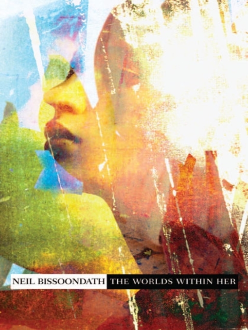 Détails du titre pour The Worlds Within Her par Neil Bissoondath - Disponible